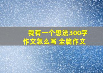 我有一个想法300字作文怎么写 全篇作文